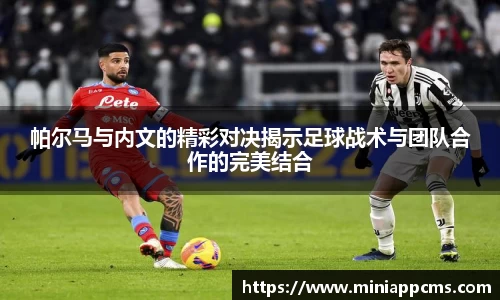 帕尔马与内文的精彩对决揭示足球战术与团队合作的完美结合