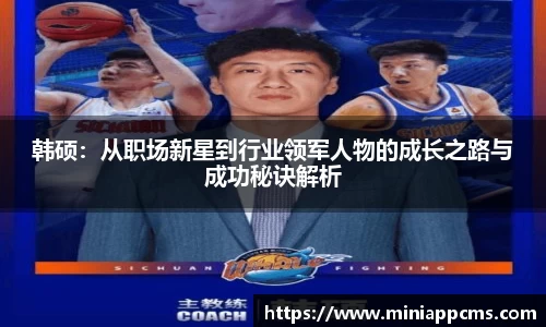 韩硕:从职场新星到行业领军人物的成长之路与成功秘诀解析