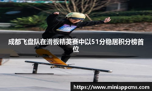 成都飞盘队在滑板精英赛中以51分稳居积分榜首位