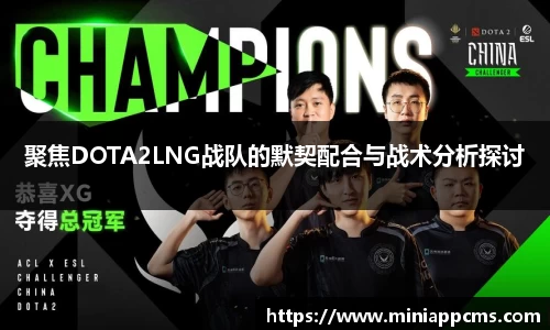 聚焦DOTA2LNG战队的默契配合与战术分析探讨